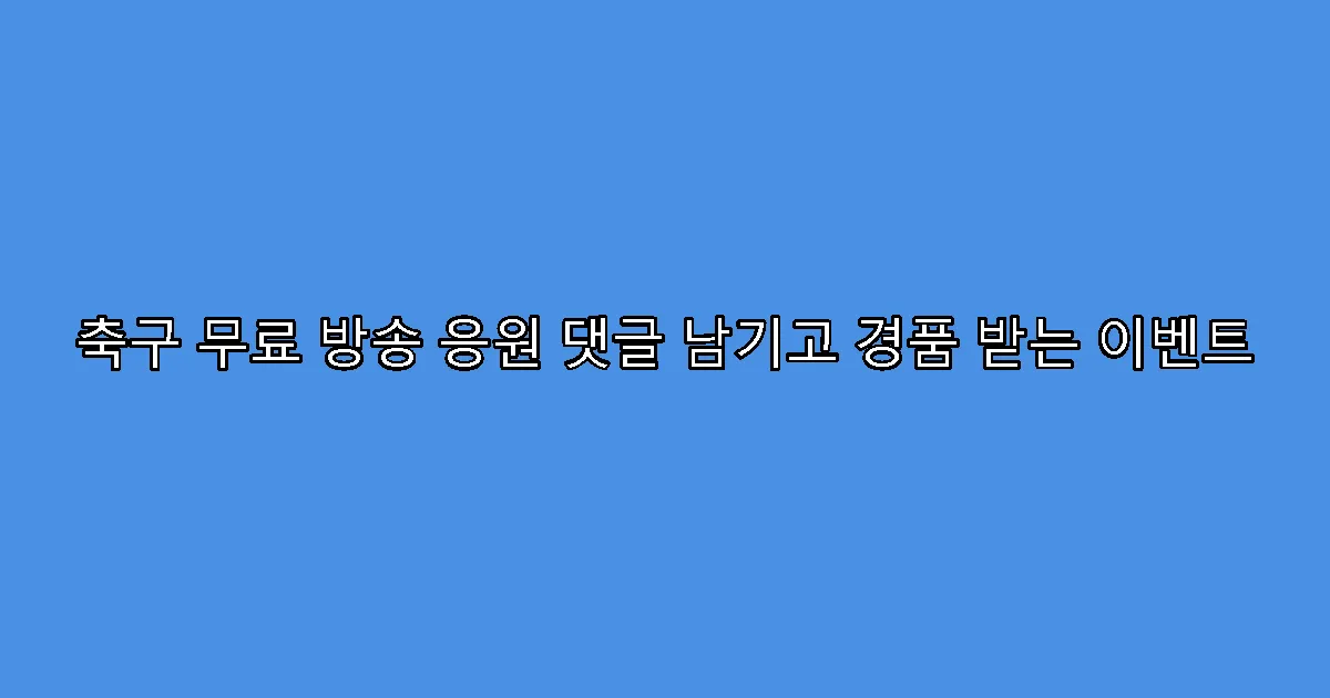 축구 무료 방송 응원 댓글 남기고 경품 받는 이벤트