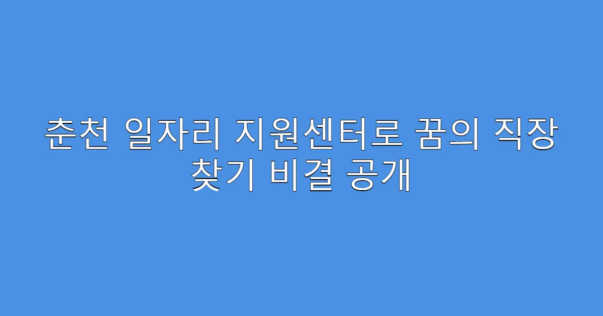 춘천 일자리 지원센터로 꿈의 직장 찾기 비결 공개