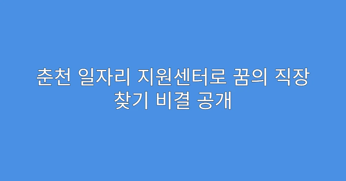 춘천 일자리 지원센터로 꿈의 직장 찾기 비결 공개