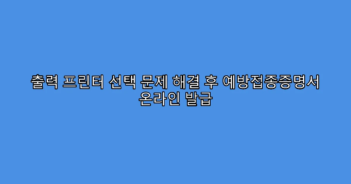 출력 프린터 선택 문제 해결 후 예방접종증명서 온라인 발급