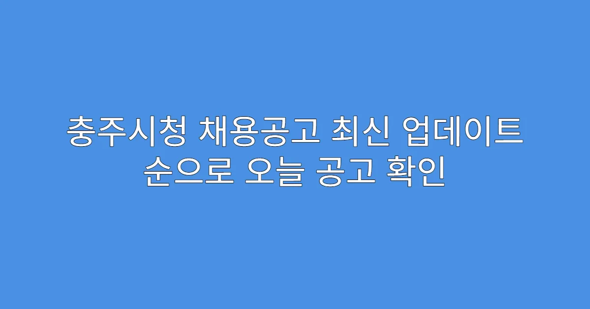 충주시청 채용공고 최신 업데이트 순으로 오늘 공고 확인