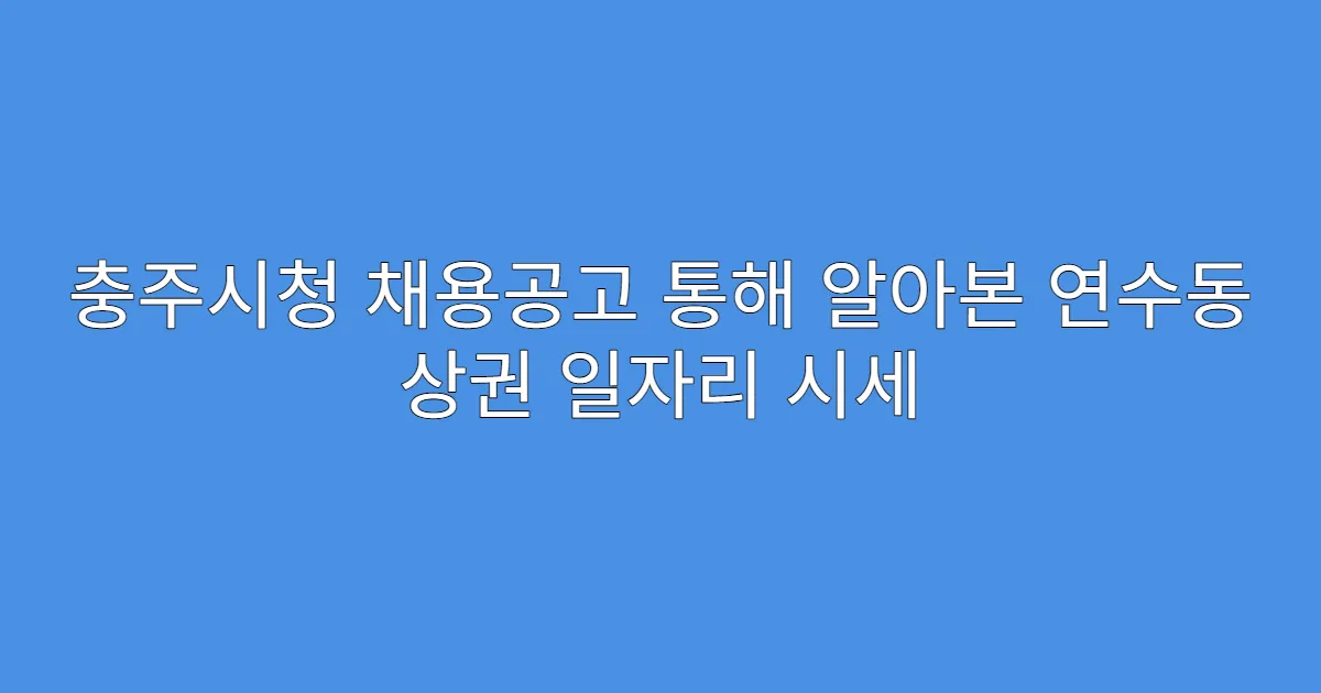 충주시청 채용공고 통해 알아본 연수동 상권 일자리 시세