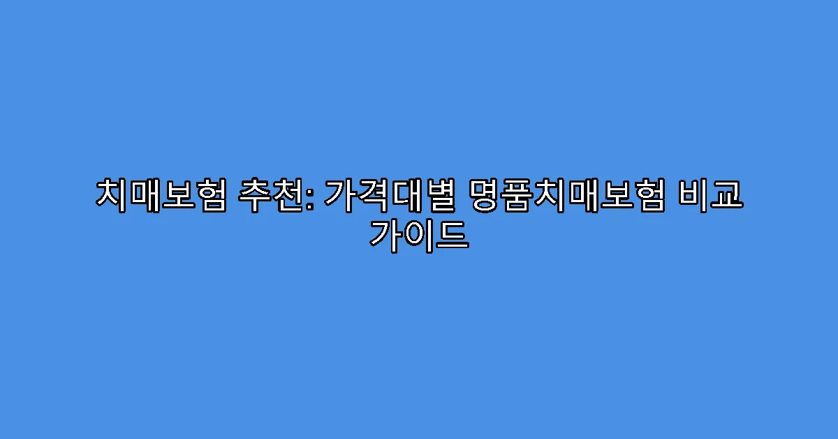 치매보험 추천: 가격대별 명품치매보험 비교 가이드