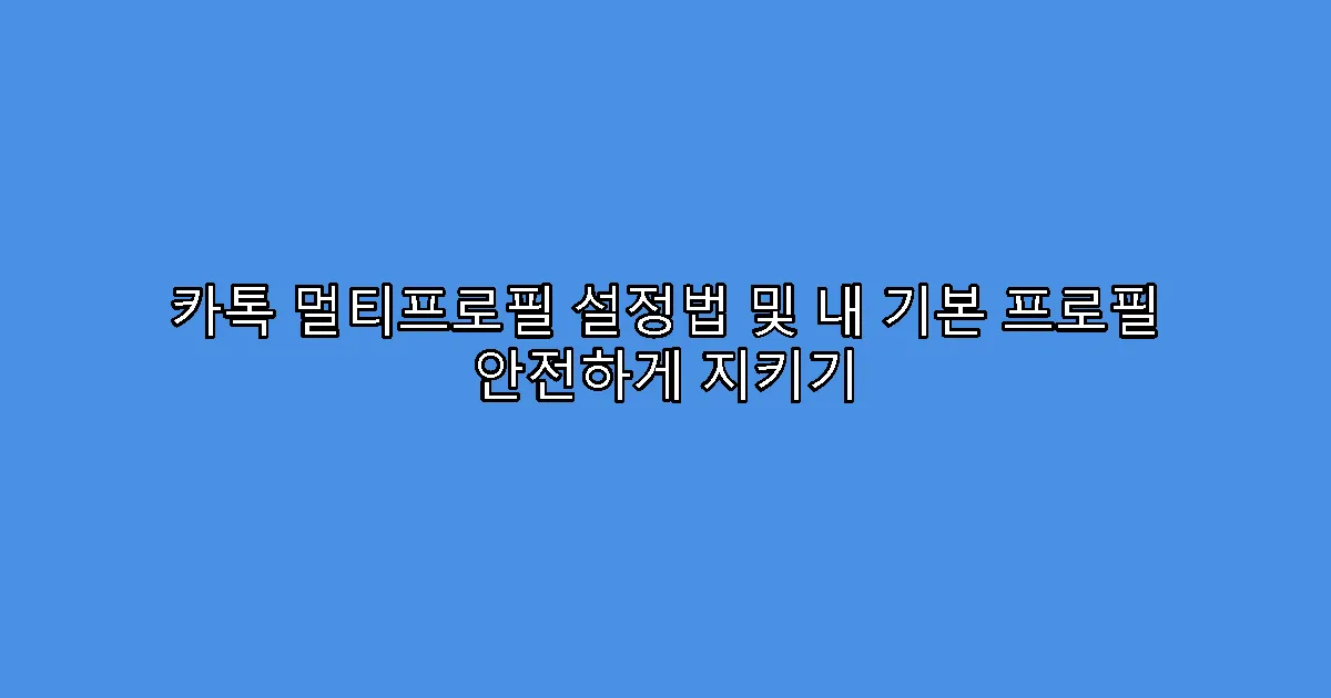 카톡 멀티프로필 설정법 및 내 기본 프로필 안전하게 지키기