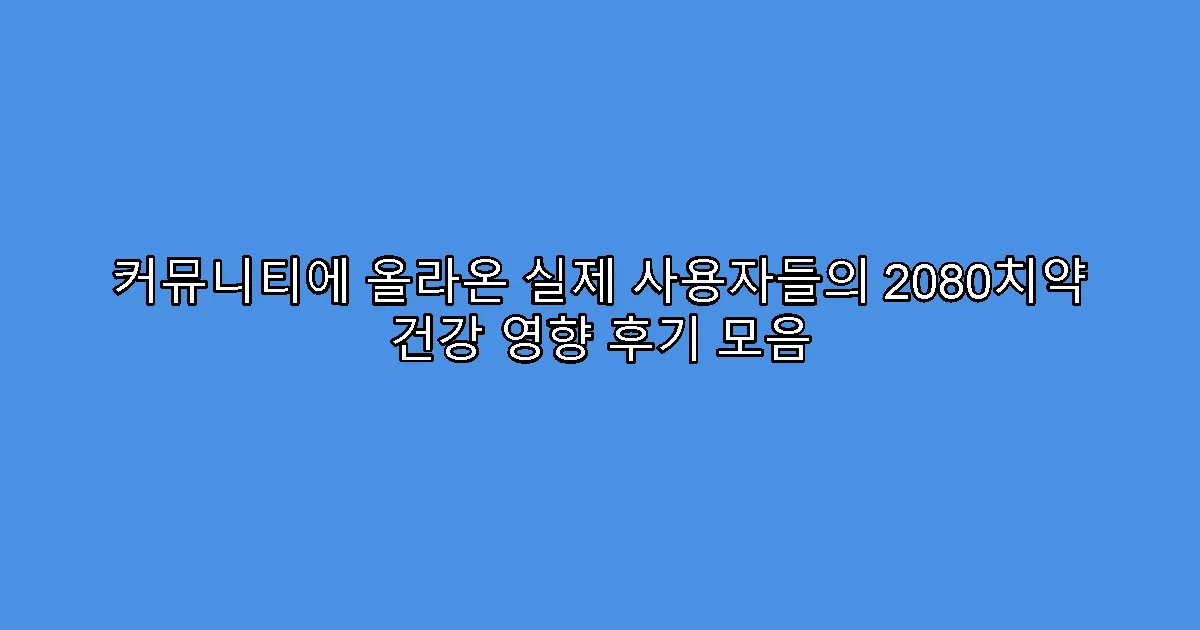 커뮤니티에 올라온 실제 사용자들의 2080치약 건강 영향 후기 모음