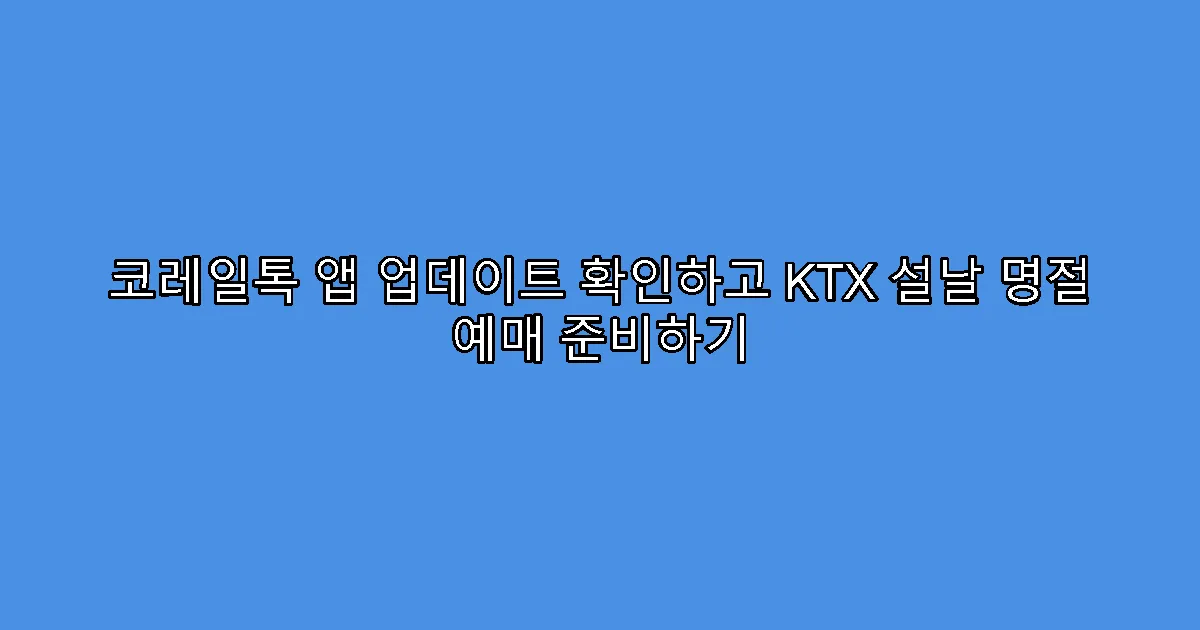 코레일톡 앱 업데이트 확인하고 KTX 설날 명절 예매 준비하기