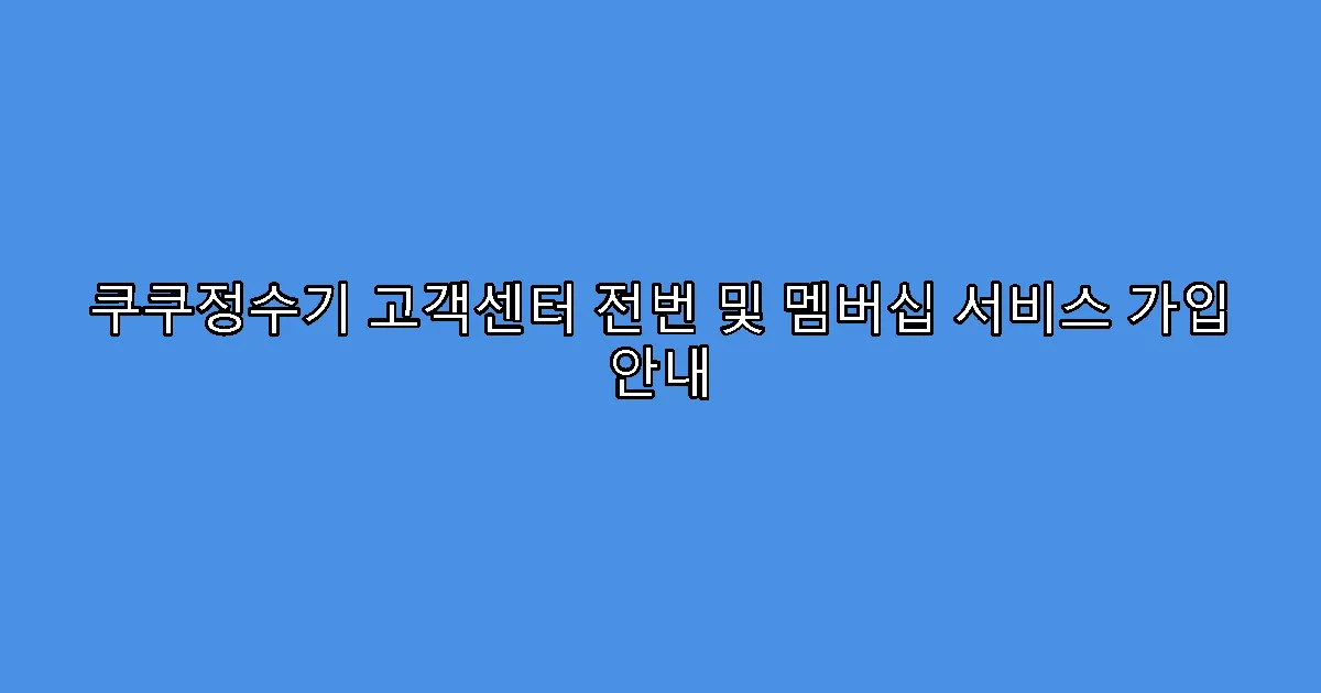쿠쿠정수기 고객센터 전번 및 멤버십 서비스 가입 안내