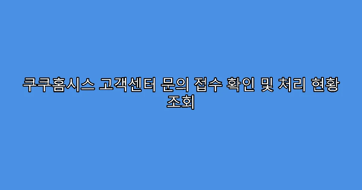쿠쿠홈시스 고객센터 문의 접수 확인 및 처리 현황 조회