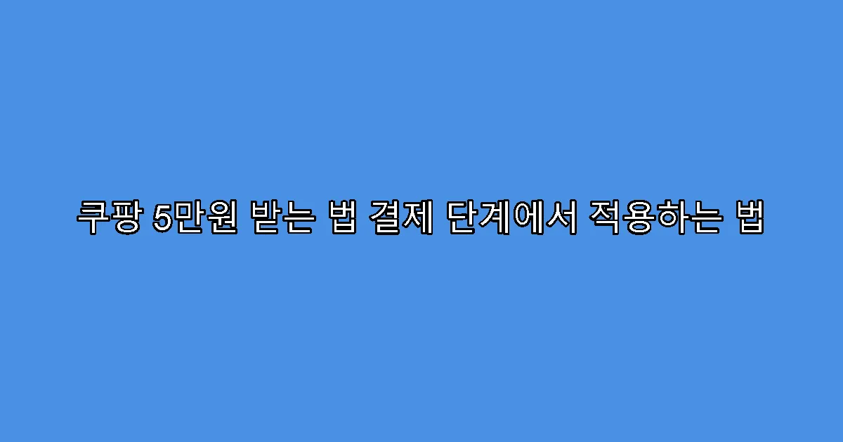 쿠팡 5만원 받는 법 결제 단계에서 적용하는 법