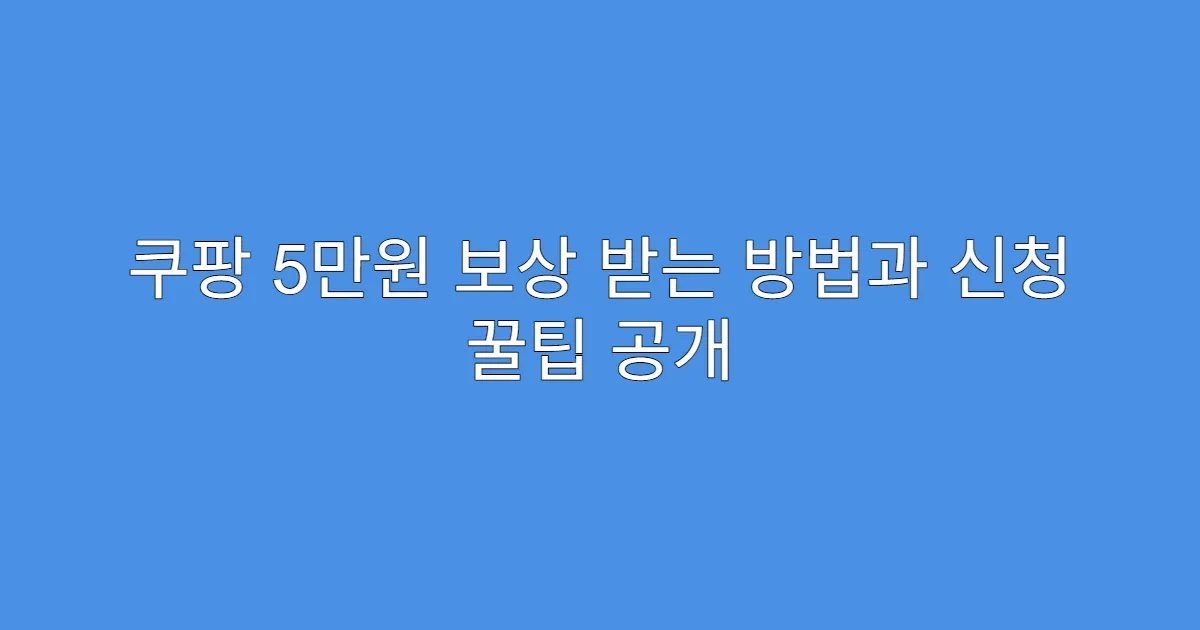 쿠팡 5만원 보상 받는 방법과 신청 꿀팁 공개
