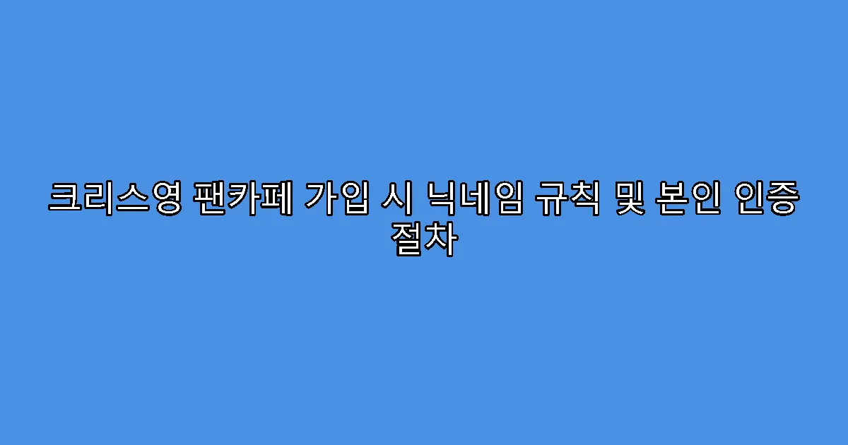크리스영 팬카페 가입 시 닉네임 규칙 및 본인 인증 절차