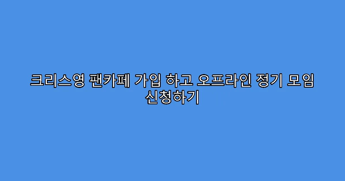 크리스영 팬카페 가입 하고 오프라인 정기 모임 신청하기