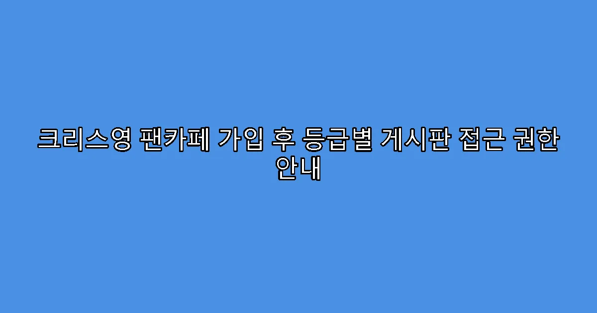 크리스영 팬카페 가입 후 등급별 게시판 접근 권한 안내
