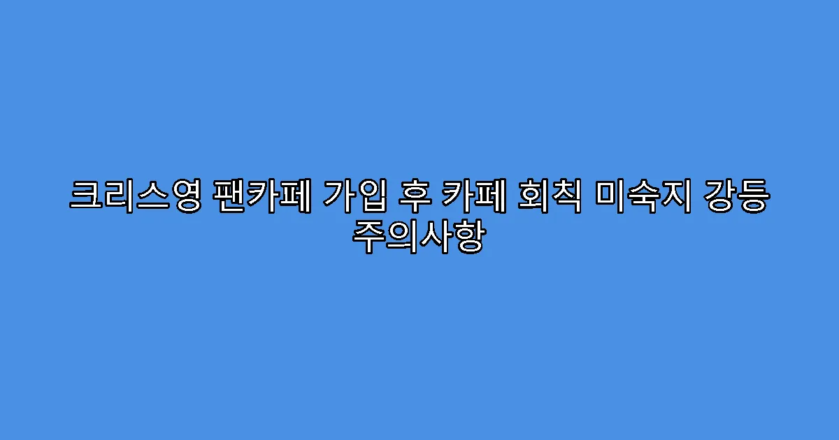 크리스영 팬카페 가입 후 카페 회칙 미숙지 강등 주의사항