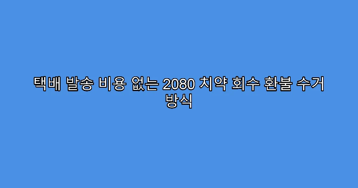 택배 발송 비용 없는 2080 치약 회수 환불 수거 방식