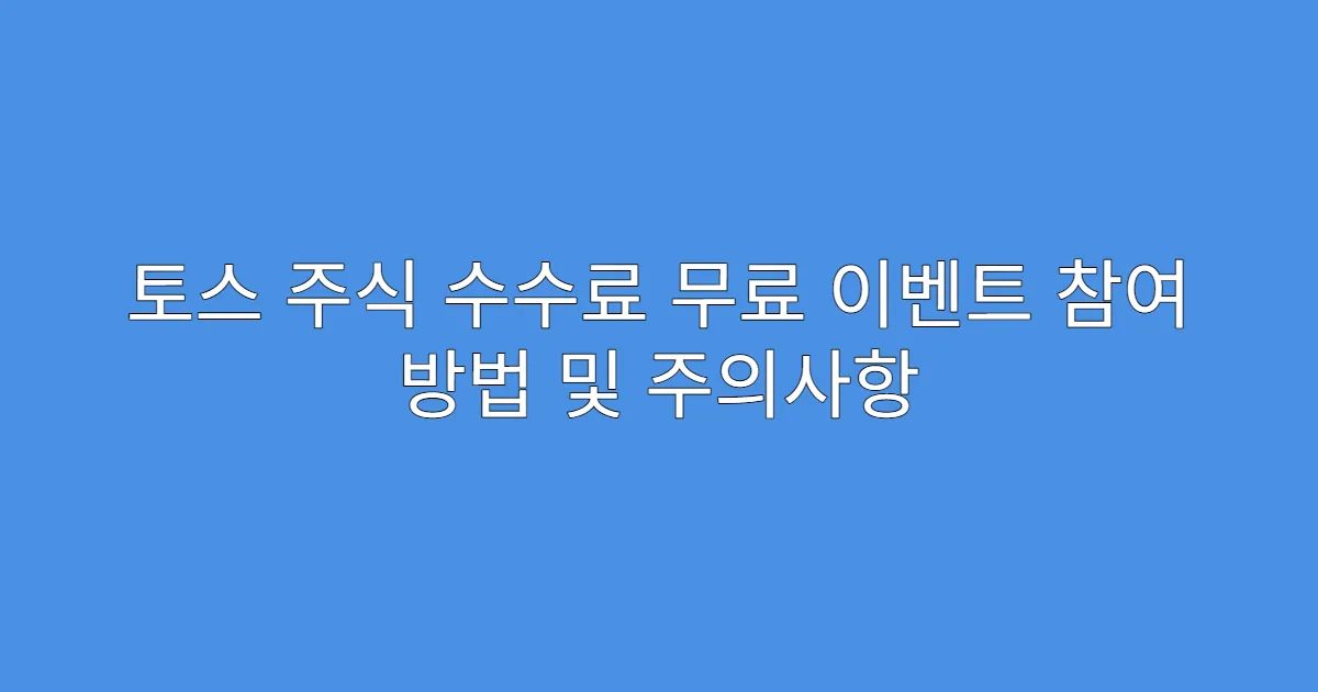 토스 주식 수수료 무료 이벤트 참여 방법 및 주의사항