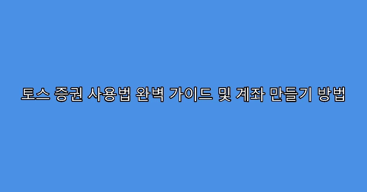 토스 증권 사용법 완벽 가이드 및 계좌 만들기 방법