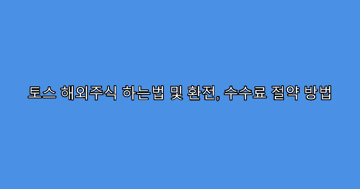 토스 해외주식 하는법 및 환전, 수수료 절약 방법
