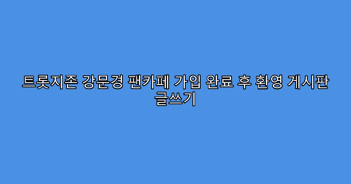 트롯지존 강문경 팬카페 가입 완료 후 환영 게시판 글쓰기