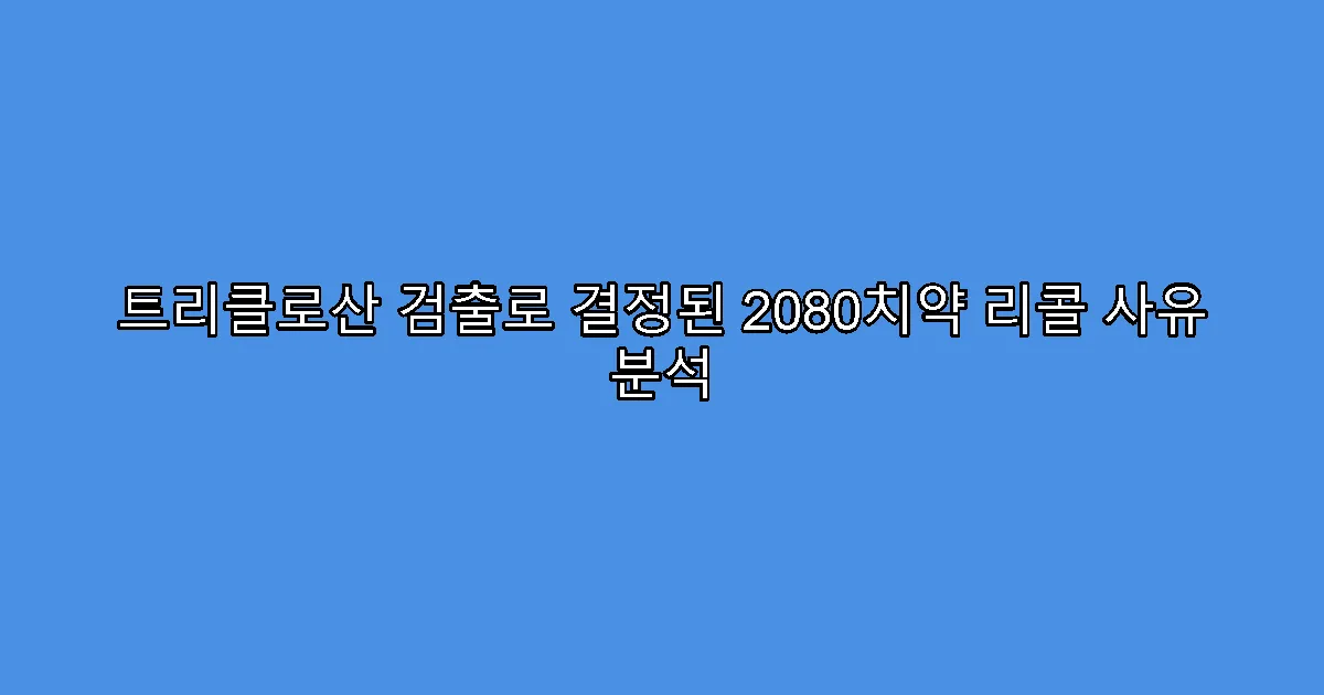 트리클로산 검출로 결정된 2080치약 리콜 사유 분석