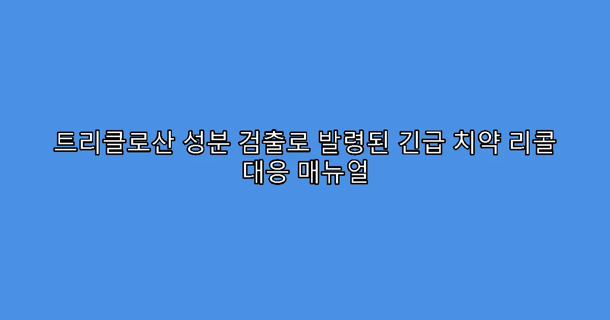 트리클로산 성분 검출로 발령된 긴급 치약 리콜 대응 매뉴얼