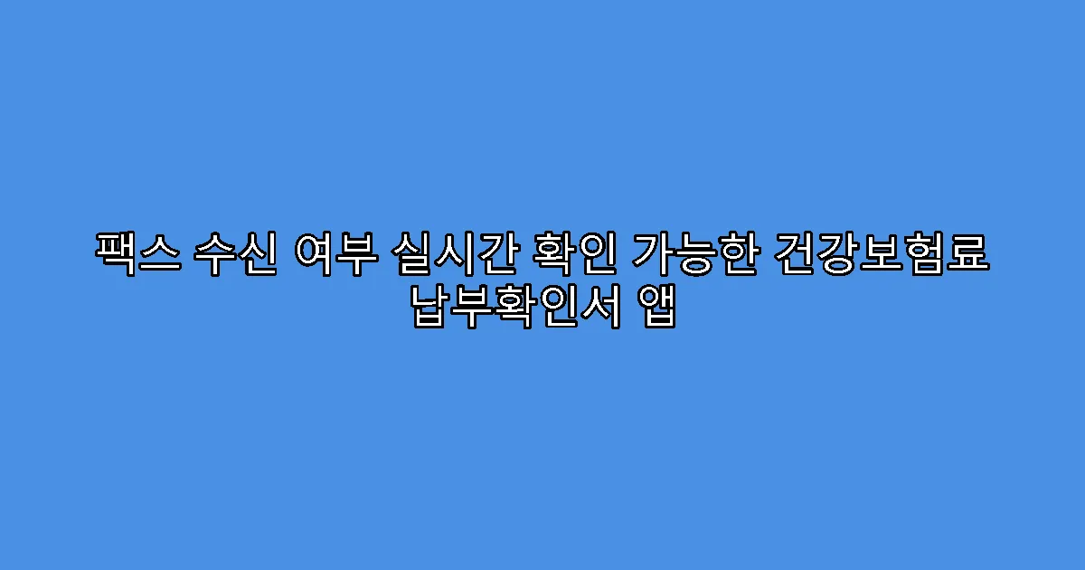 팩스 수신 여부 실시간 확인 가능한 건강보험료 납부확인서 앱