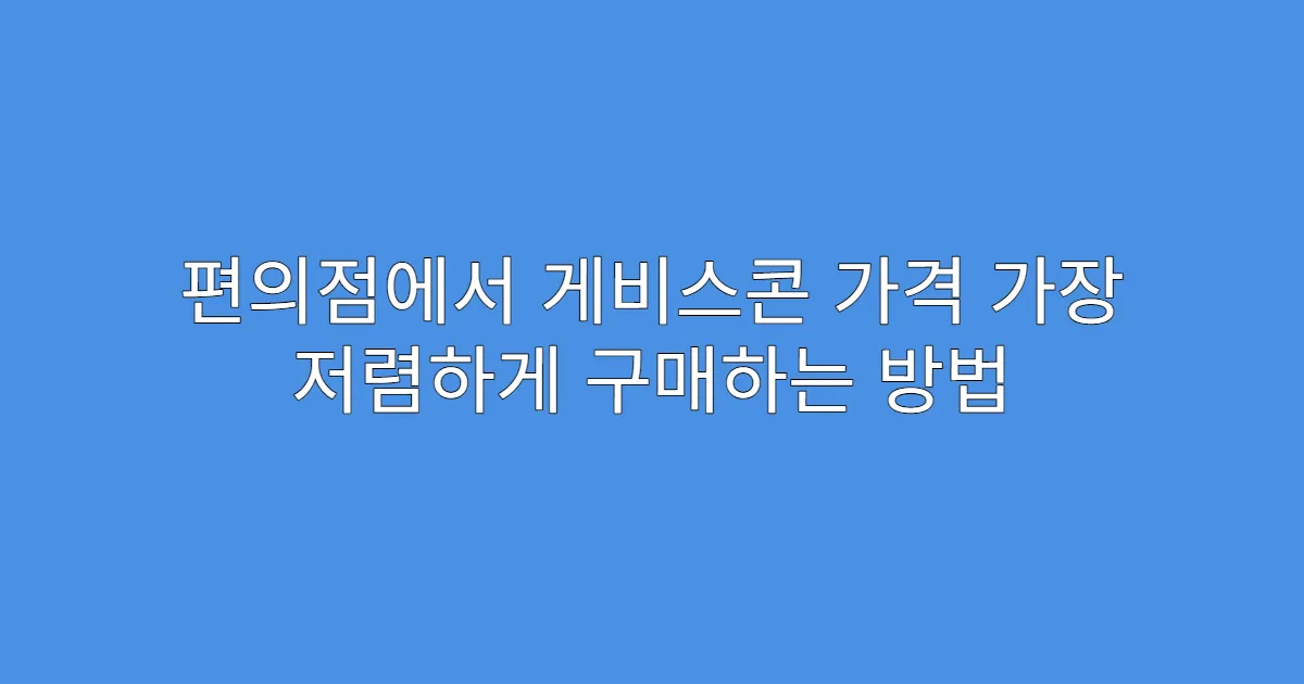편의점에서 게비스콘 가격 가장 저렴하게 구매하는 방법