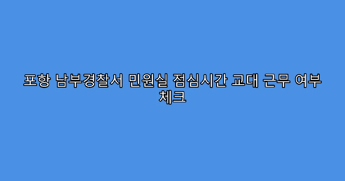 포항 남부경찰서 민원실 점심시간 교대 근무 여부 체크