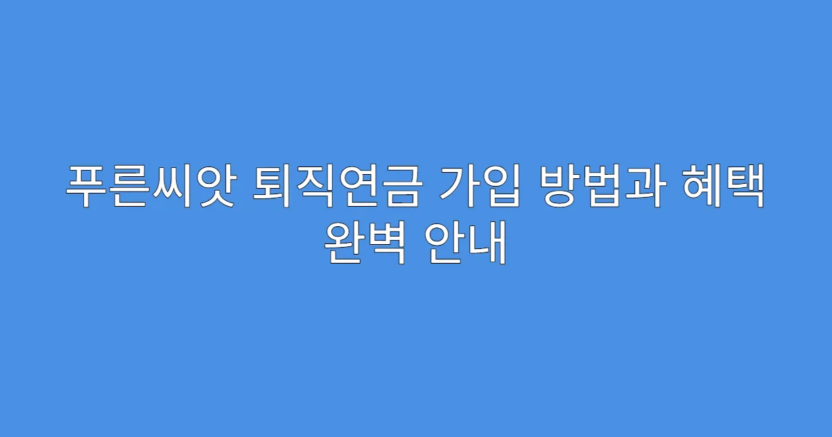 푸른씨앗 퇴직연금 가입 방법과 혜택 완벽 안내