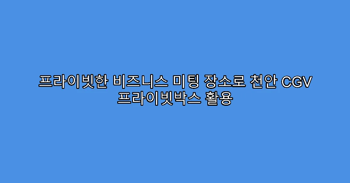 프라이빗한 비즈니스 미팅 장소로 천안 CGV 프라이빗박스 활용