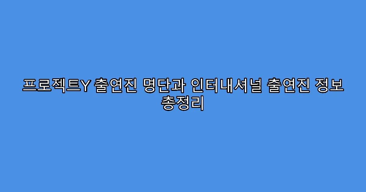 프로젝트Y 출연진 명단과 인터내셔널 출연진 정보 총정리
