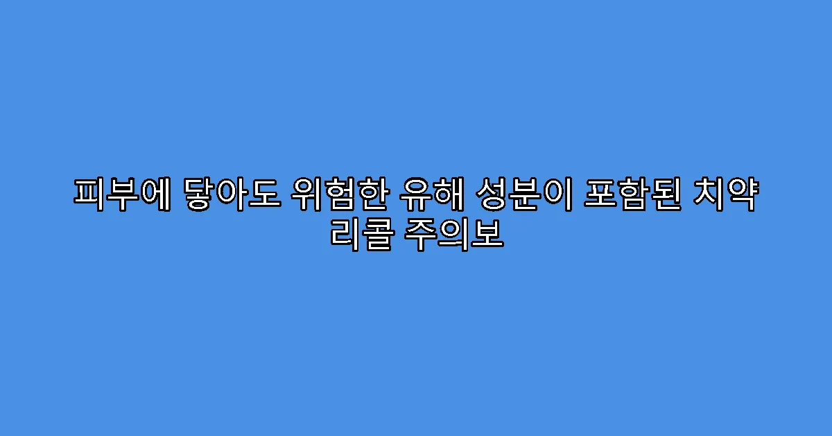 피부에 닿아도 위험한 유해 성분이 포함된 치약 리콜 주의보