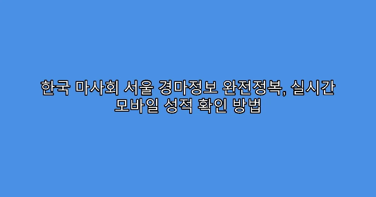 한국 마사회 서울 경마정보 완전정복, 실시간 모바일 성적 확인 방법