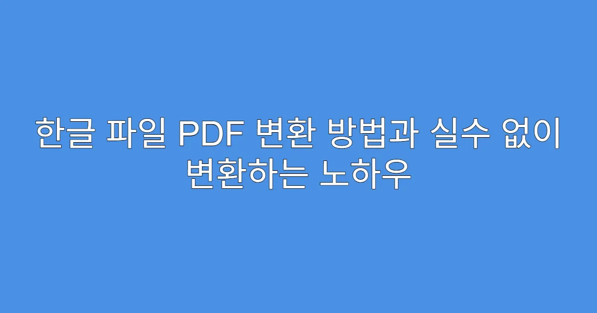 한글 파일 PDF 변환 방법과 실수 없이 변환하는 노하우