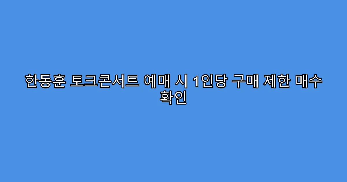 한동훈 토크콘서트 예매 시 1인당 구매 제한 매수 확인