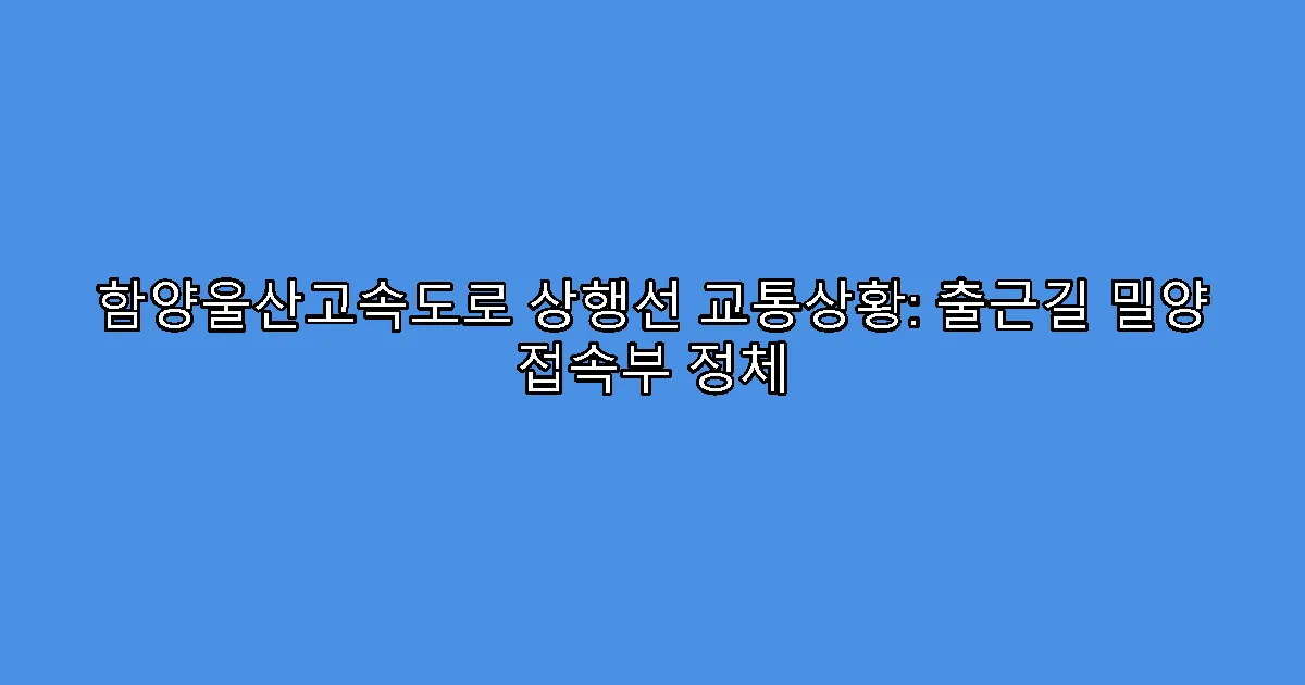 함양울산고속도로 상행선 교통상황: 출근길 밀양 접속부 정체