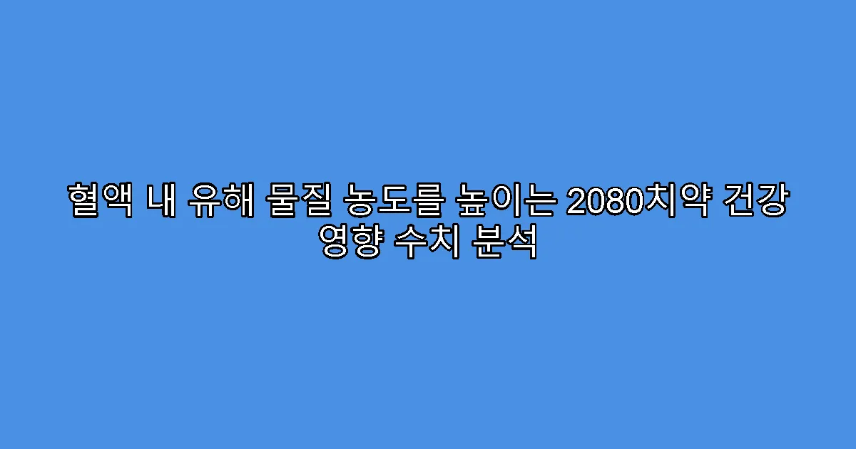 혈액 내 유해 물질 농도를 높이는 2080치약 건강 영향 수치 분석