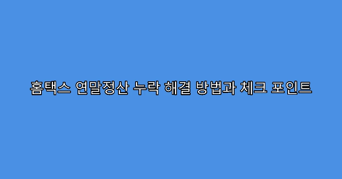 홈택스 연말정산 누락 해결 방법과 체크 포인트