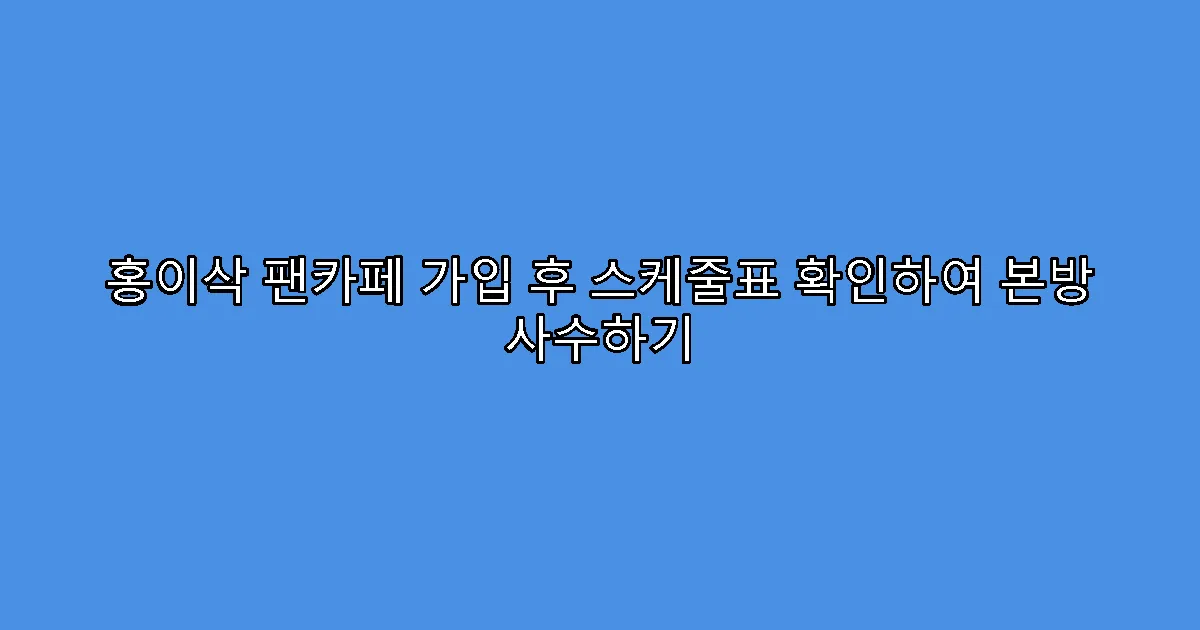 홍이삭 팬카페 가입 후 스케줄표 확인하여 본방 사수하기