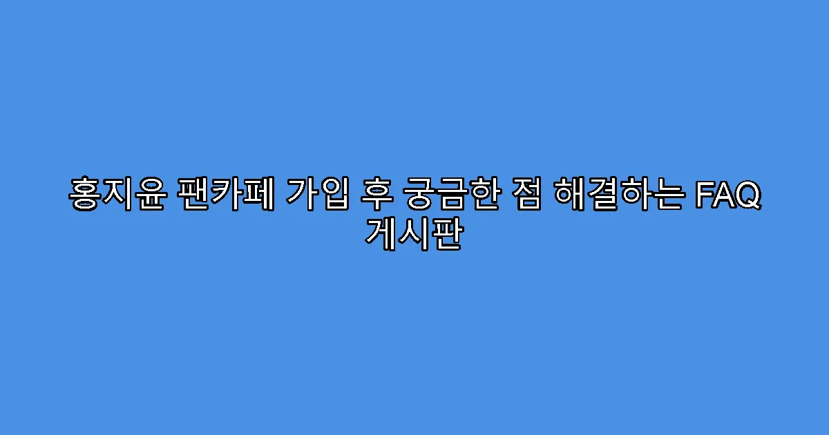 홍지윤 팬카페 가입 후 궁금한 점 해결하는 FAQ 게시판