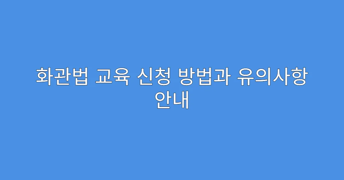 화관법 교육 신청 방법과 유의사항 안내