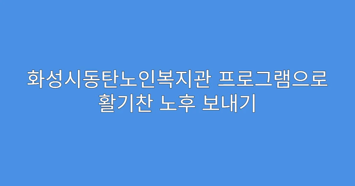 화성시동탄노인복지관 프로그램으로 활기찬 노후 보내기