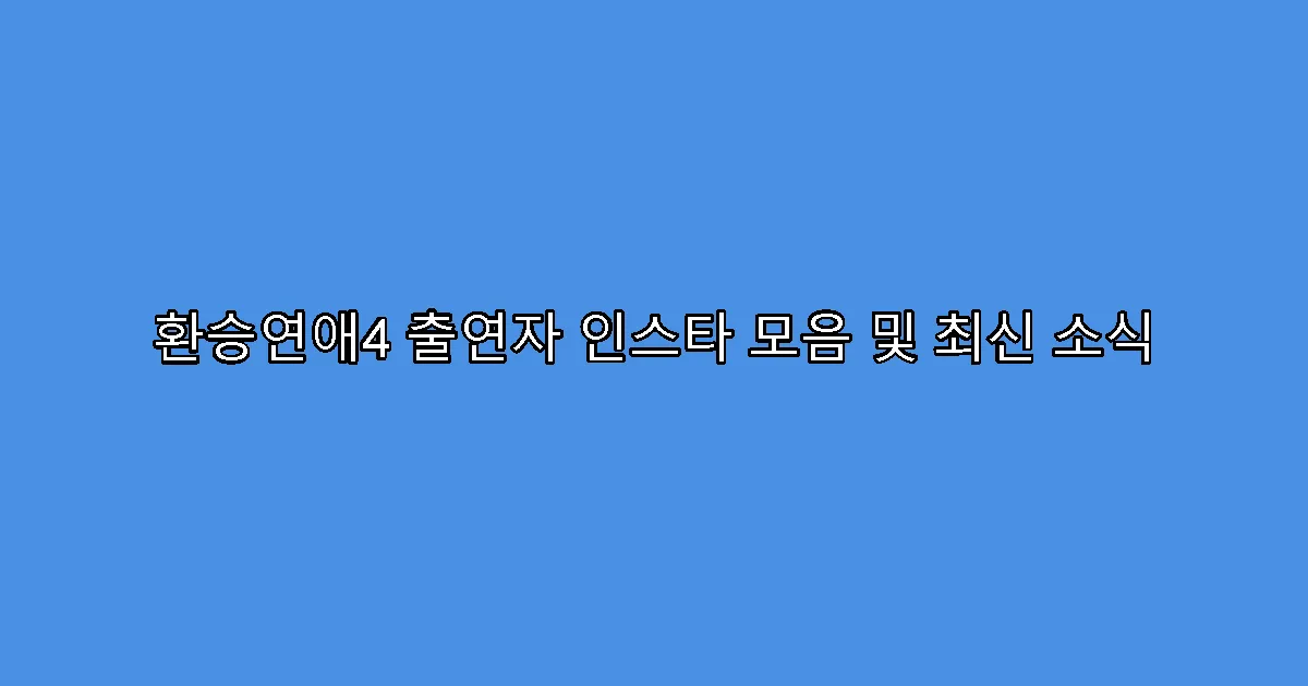 환승연애4 출연자 인스타 모음 및 최신 소식