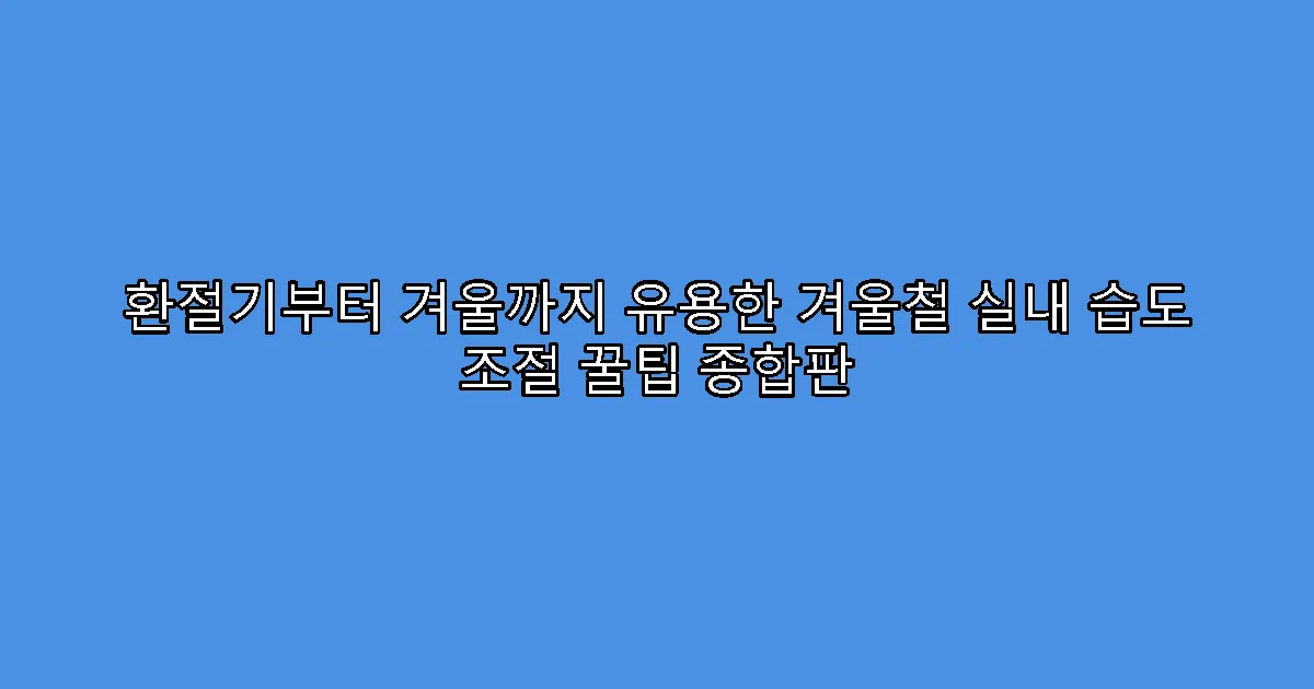 환절기부터 겨울까지 유용한 겨울철 실내 습도 조절 꿀팁 종합판