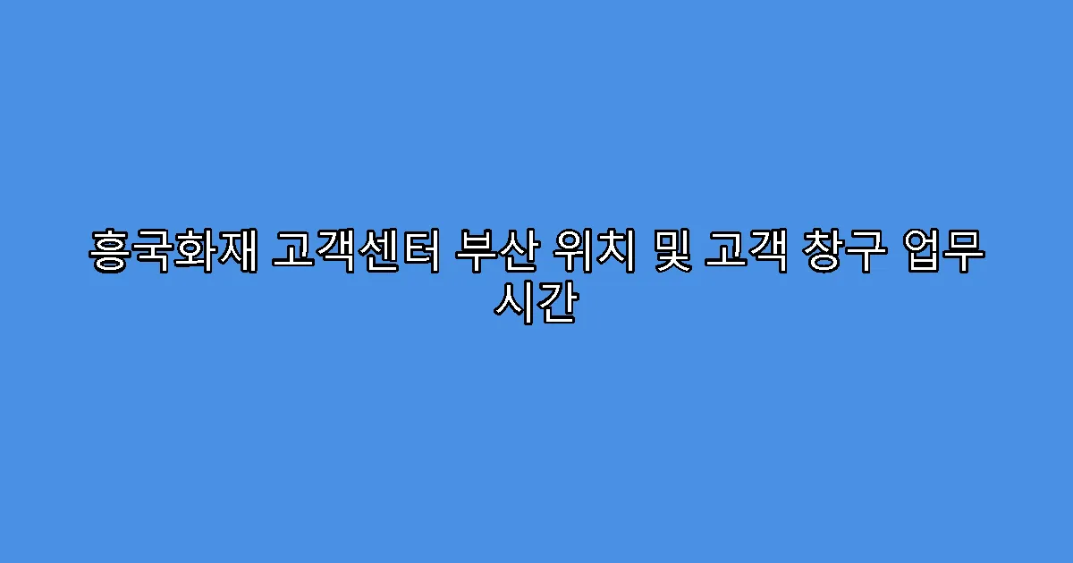 흥국화재 고객센터 부산 위치 및 고객 창구 업무 시간