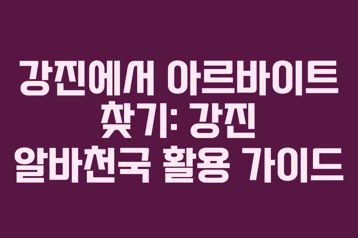 강진에서 아르바이트 찾기: 강진 알바천국 활용 가이드