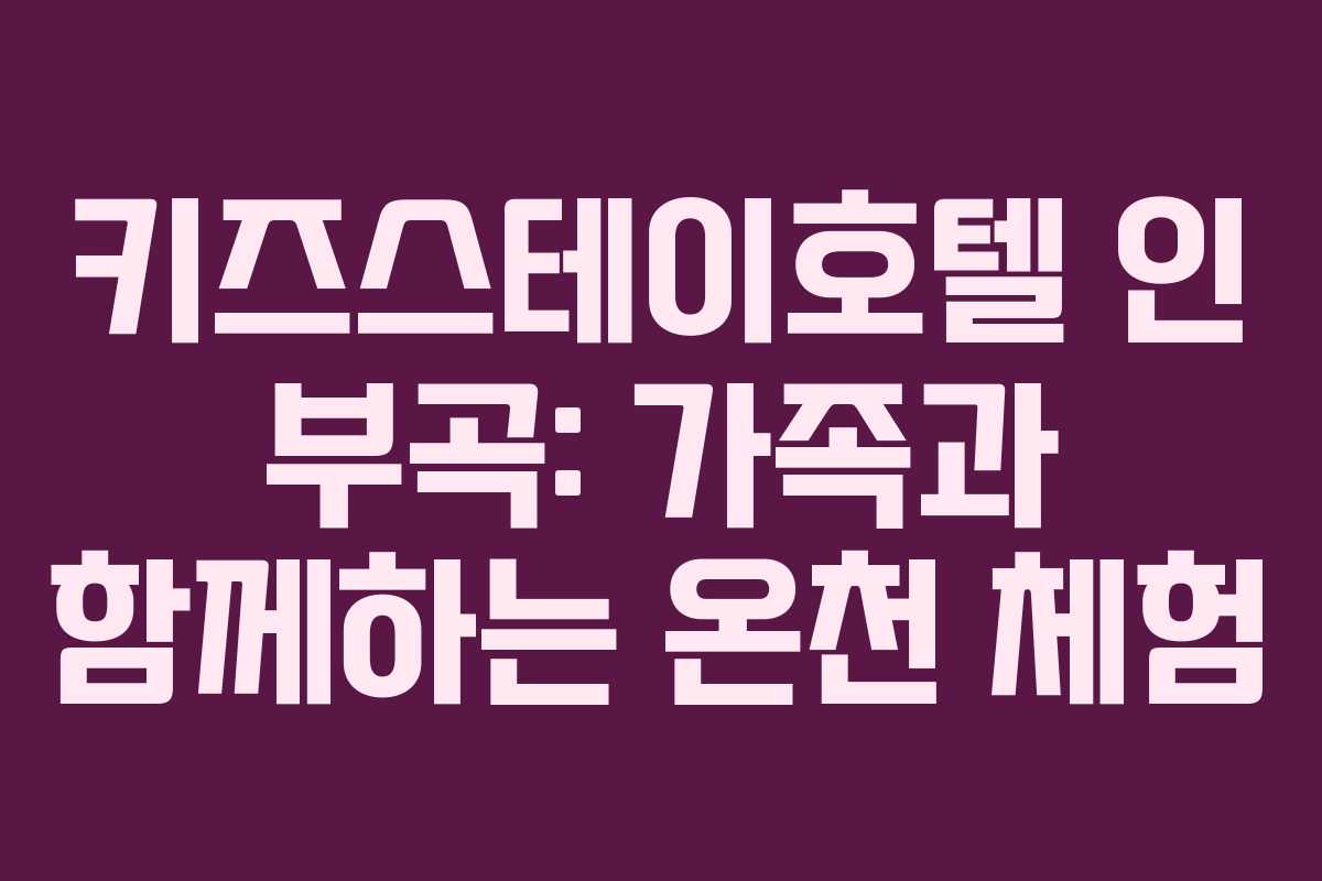 키즈스테이호텔 인 부곡: 가족과 함께하는 온천 체험