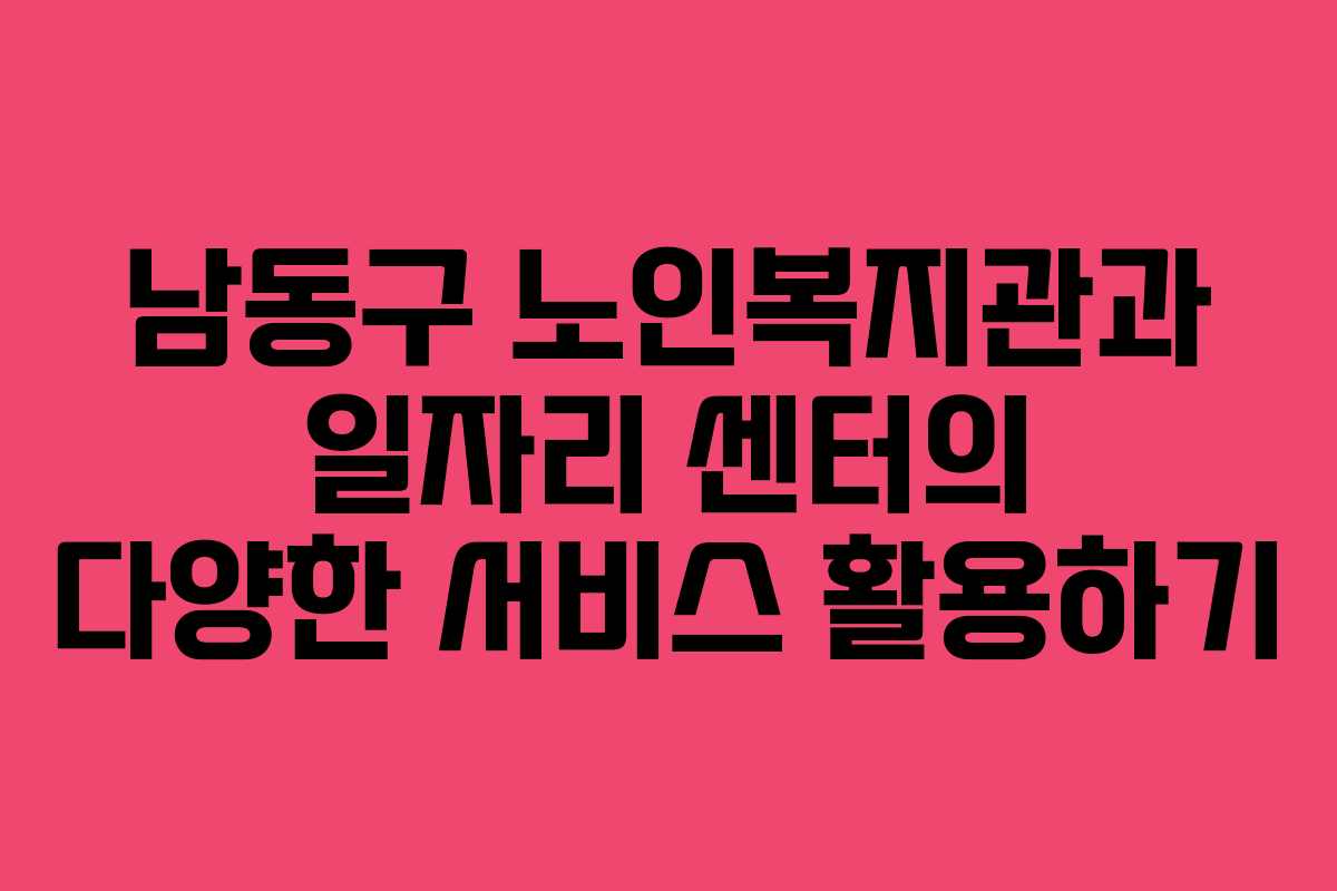 남동구 노인복지관과 일자리 센터의 다양한 서비스 활용하기
