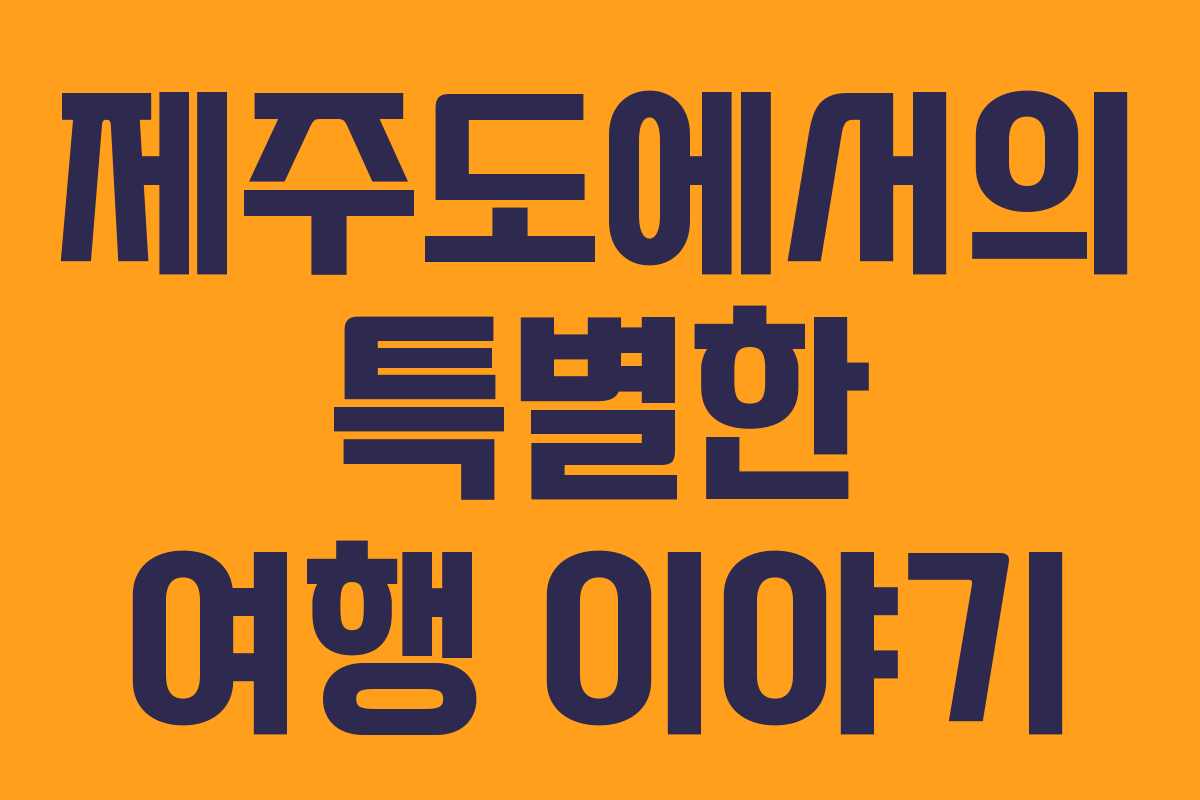 제주도에서의 특별한 여행 이야기