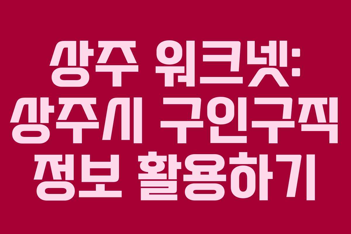 상주 워크넷: 상주시 구인구직 정보 활용하기